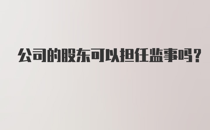 公司的股东可以担任监事吗？