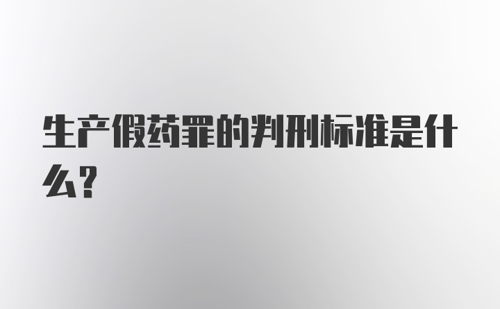 生产假药罪的判刑标准是什么？