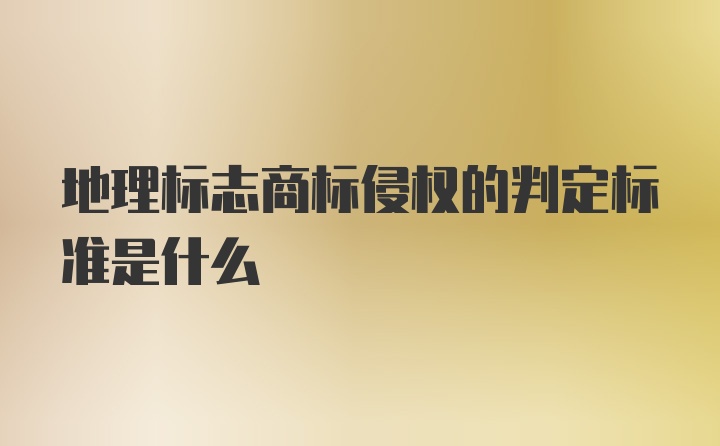 地理标志商标侵权的判定标准是什么