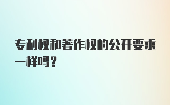 专利权和著作权的公开要求一样吗?