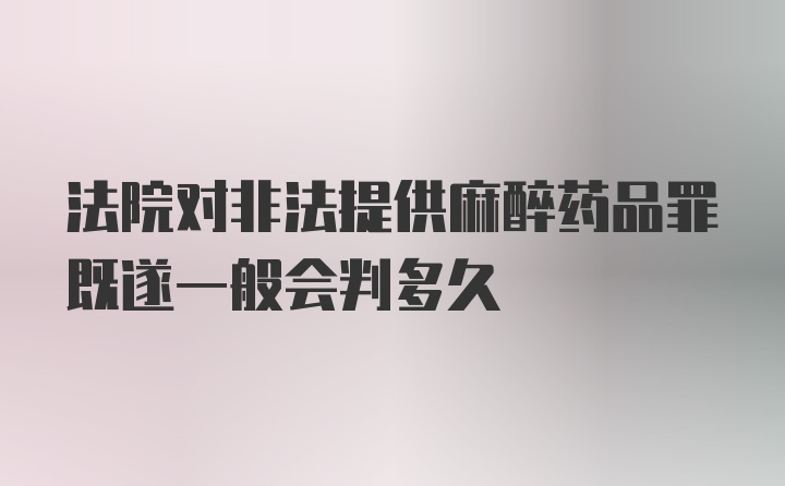 法院对非法提供麻醉药品罪既遂一般会判多久