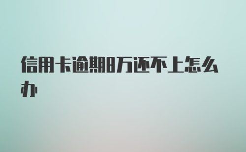 信用卡逾期8万还不上怎么办