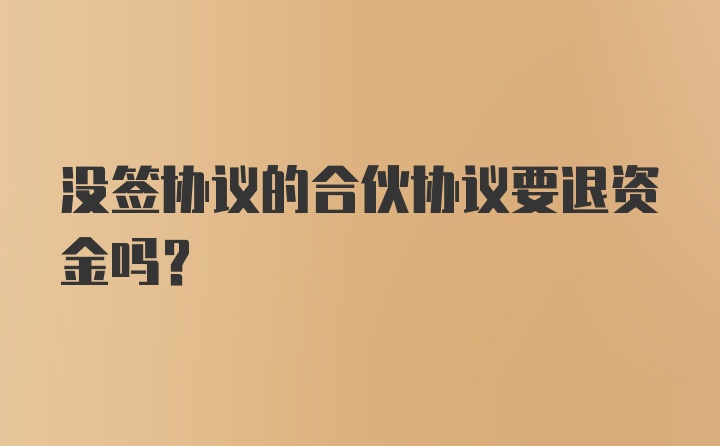 没签协议的合伙协议要退资金吗?