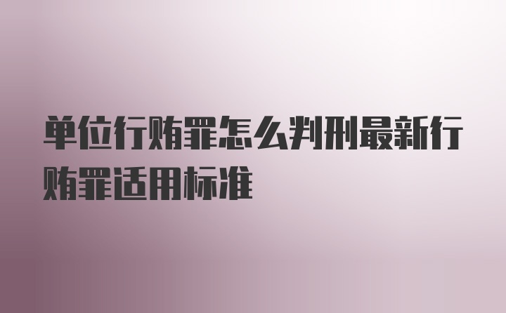 单位行贿罪怎么判刑最新行贿罪适用标准