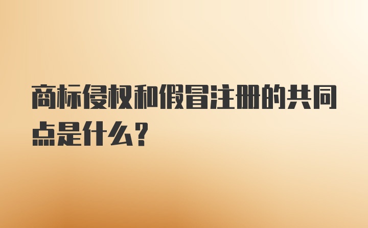 商标侵权和假冒注册的共同点是什么?