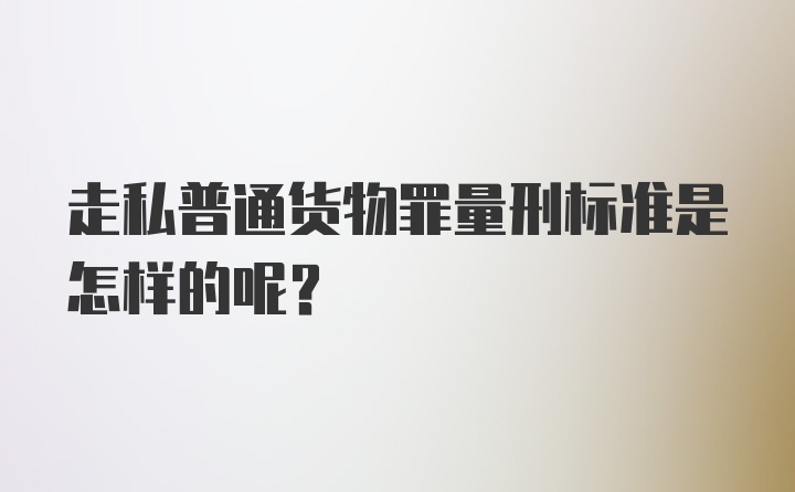 走私普通货物罪量刑标准是怎样的呢？