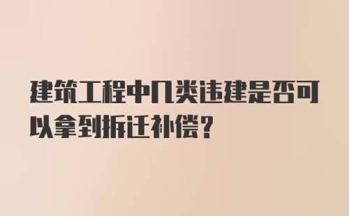 建筑工程中几类违建是否可以拿到拆迁补偿？