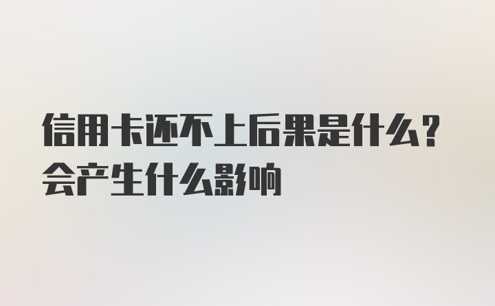 信用卡还不上后果是什么？会产生什么影响