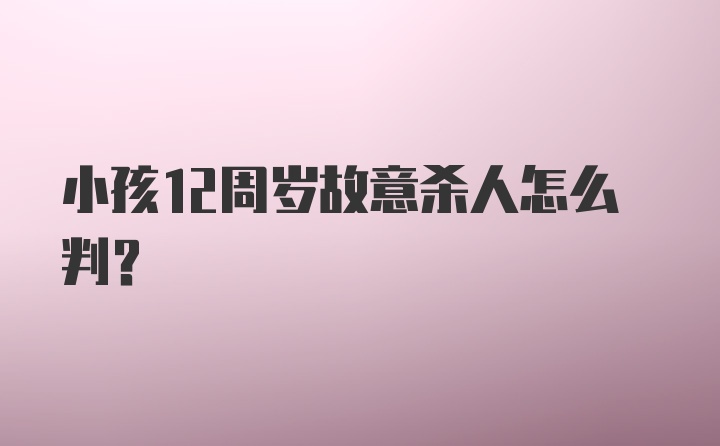 小孩12周岁故意杀人怎么判？