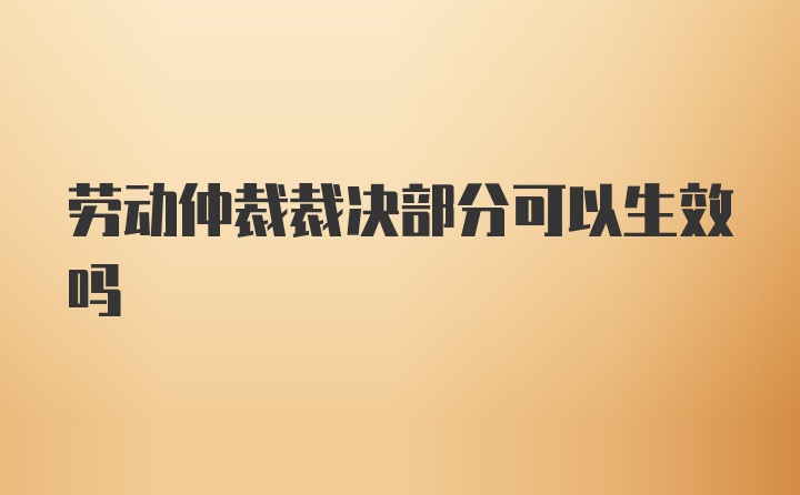 劳动仲裁裁决部分可以生效吗