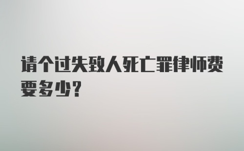 请个过失致人死亡罪律师费要多少？