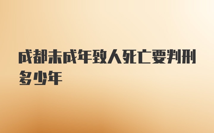 成都未成年致人死亡要判刑多少年