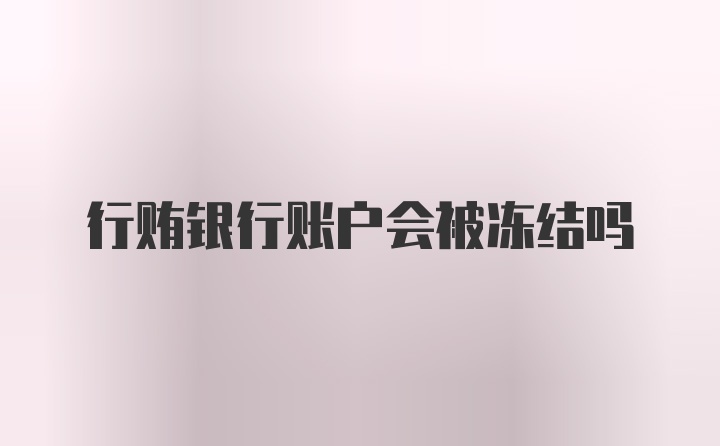 行贿银行账户会被冻结吗