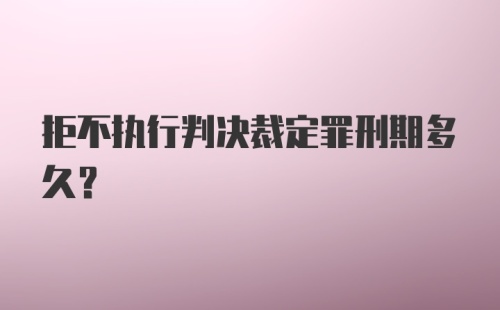 拒不执行判决裁定罪刑期多久?