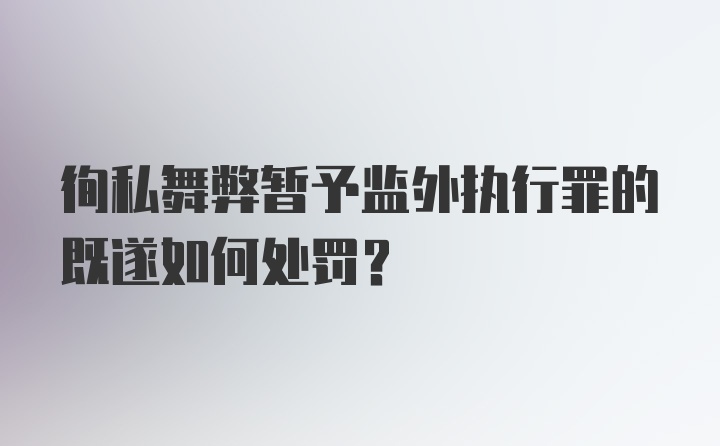 徇私舞弊暂予监外执行罪的既遂如何处罚?