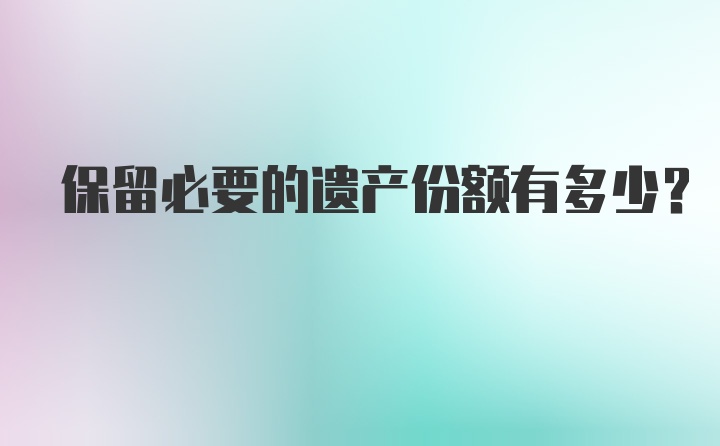 保留必要的遗产份额有多少？