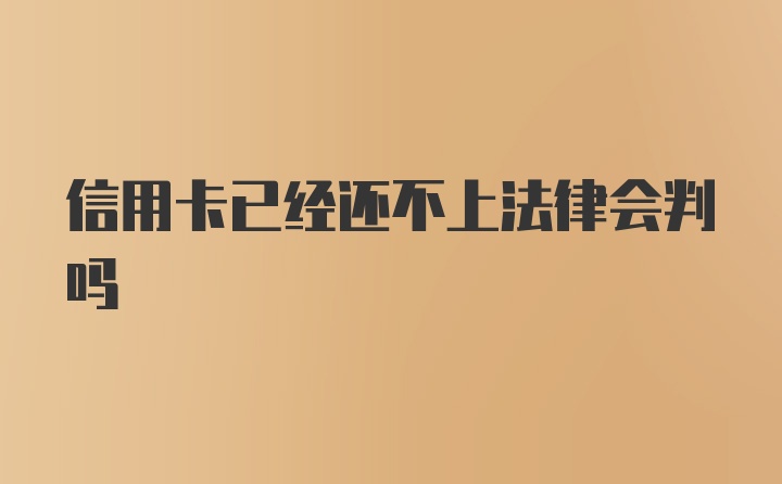 信用卡已经还不上法律会判吗