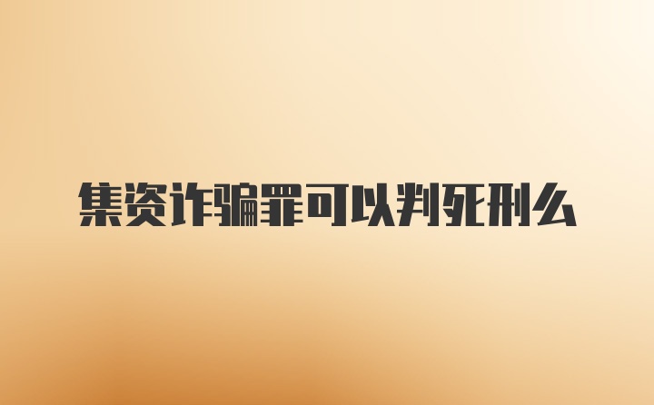 集资诈骗罪可以判死刑么