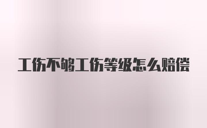 工伤不够工伤等级怎么赔偿