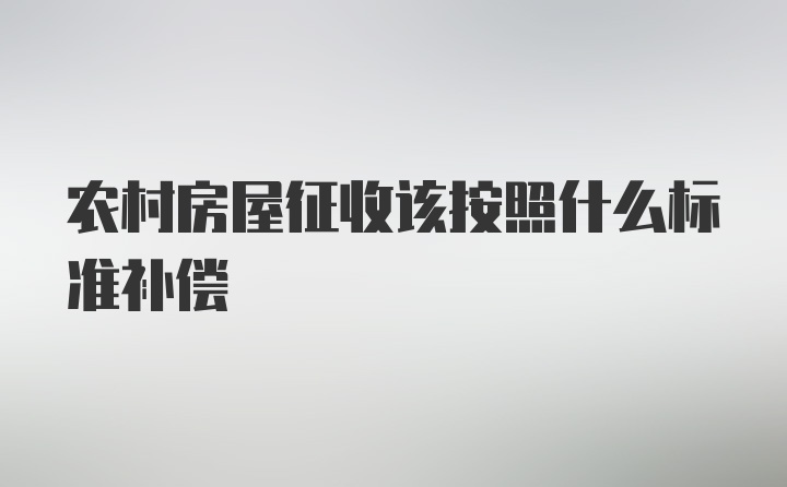 农村房屋征收该按照什么标准补偿