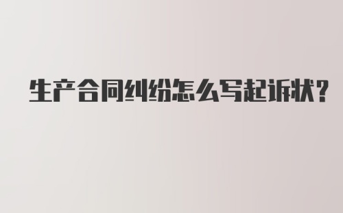 生产合同纠纷怎么写起诉状?