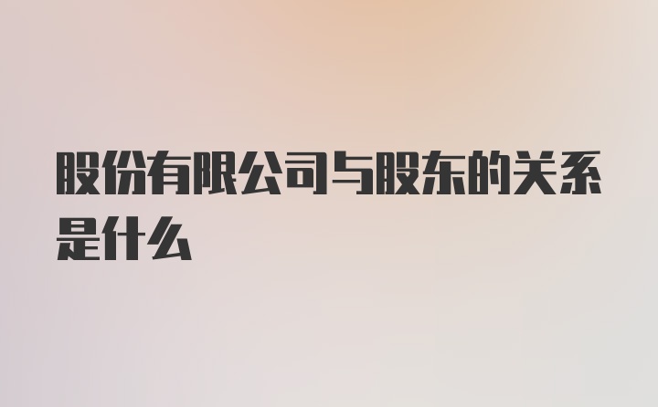 股份有限公司与股东的关系是什么