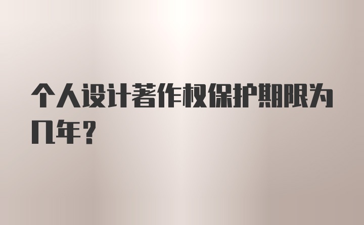 个人设计著作权保护期限为几年？