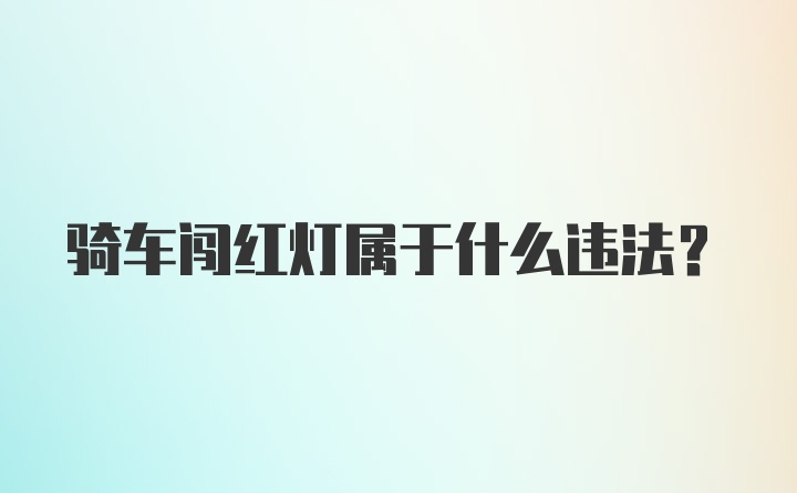 骑车闯红灯属于什么违法？