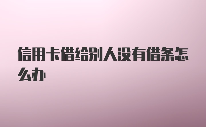 信用卡借给别人没有借条怎么办