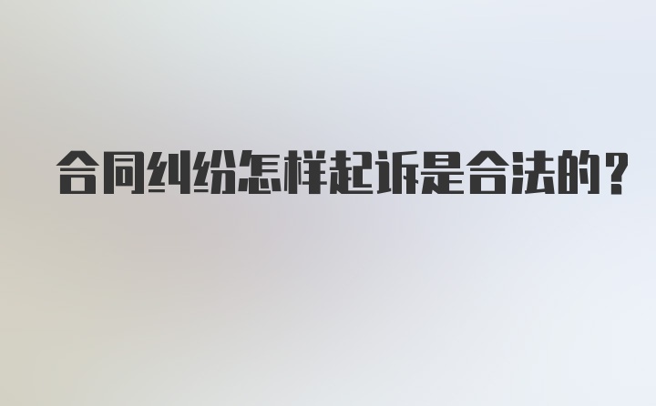 合同纠纷怎样起诉是合法的？