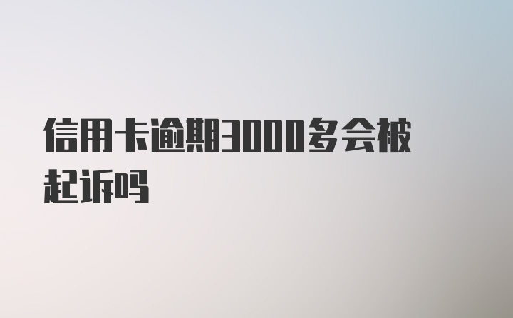 信用卡逾期3000多会被起诉吗