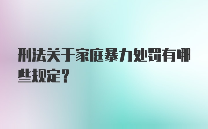 刑法关于家庭暴力处罚有哪些规定？