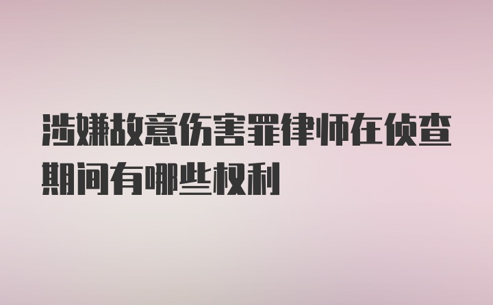 涉嫌故意伤害罪律师在侦查期间有哪些权利