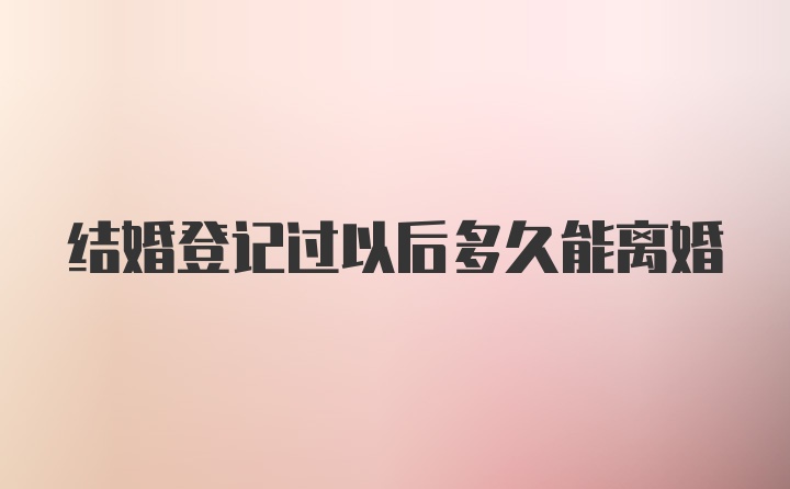 结婚登记过以后多久能离婚