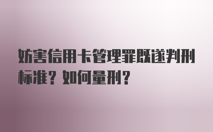 妨害信用卡管理罪既遂判刑标准？如何量刑？