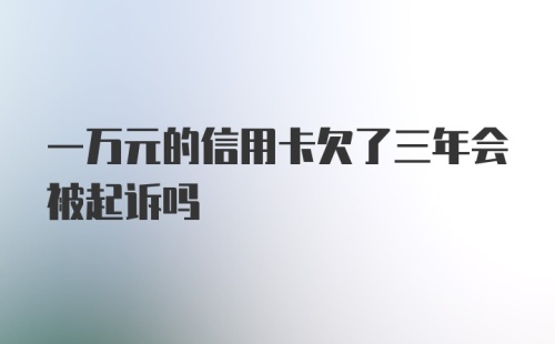 一万元的信用卡欠了三年会被起诉吗