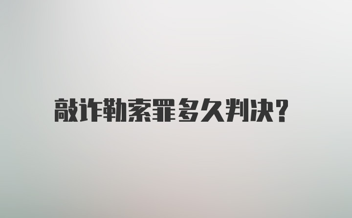 敲诈勒索罪多久判决？