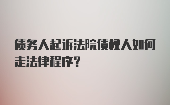 债务人起诉法院债权人如何走法律程序？