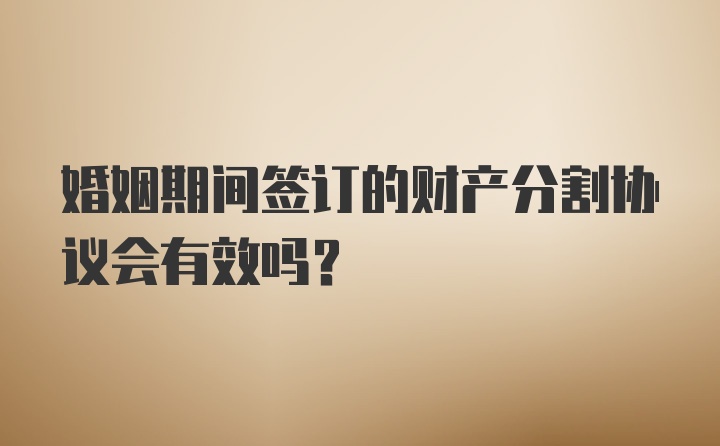 婚姻期间签订的财产分割协议会有效吗？