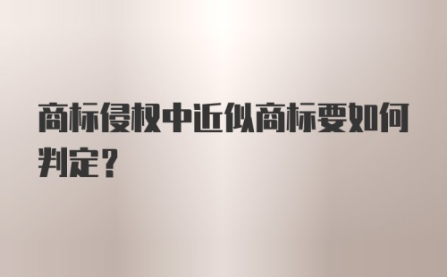 商标侵权中近似商标要如何判定？