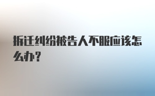 拆迁纠纷被告人不服应该怎么办？