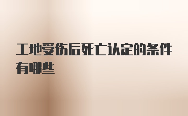 工地受伤后死亡认定的条件有哪些