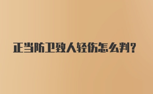 正当防卫致人轻伤怎么判?