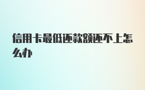 信用卡最低还款额还不上怎么办