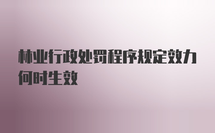 林业行政处罚程序规定效力何时生效