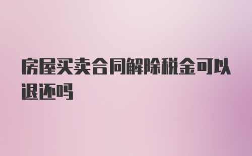 房屋买卖合同解除税金可以退还吗