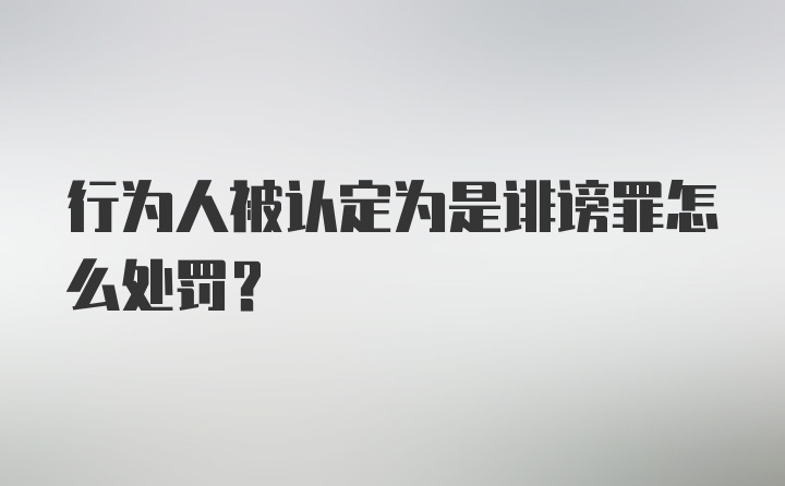 行为人被认定为是诽谤罪怎么处罚?