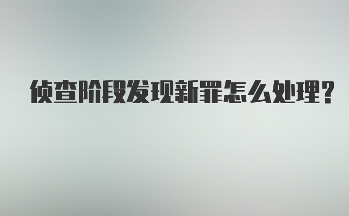 侦查阶段发现新罪怎么处理？