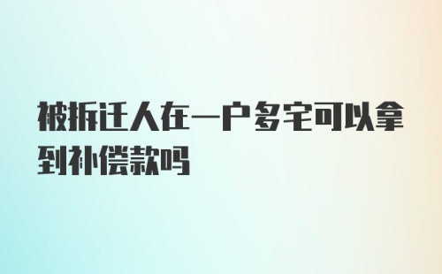 被拆迁人在一户多宅可以拿到补偿款吗