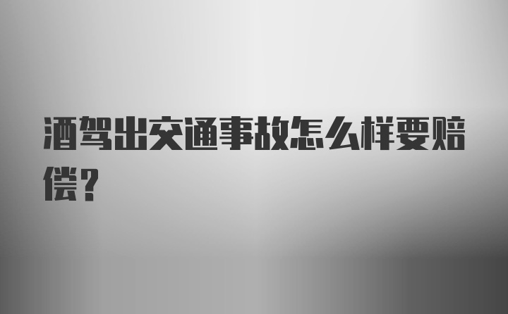 酒驾出交通事故怎么样要赔偿？